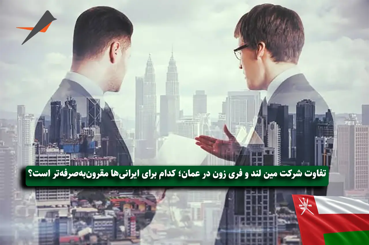 تفاوت شرکت مین‌ لند و فری‌ زون در عمان؛ کدام برای ایرانی‌ها مقرون‌به‌صرفه‌تر است؟